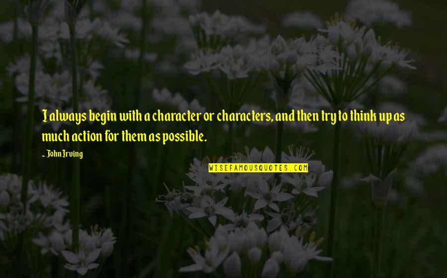 Action Is Character Quotes By John Irving: I always begin with a character or characters,