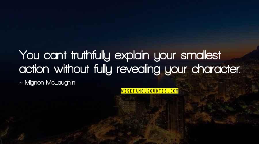 Action Is Character Quotes By Mignon McLaughlin: You can't truthfully explain your smallest action without