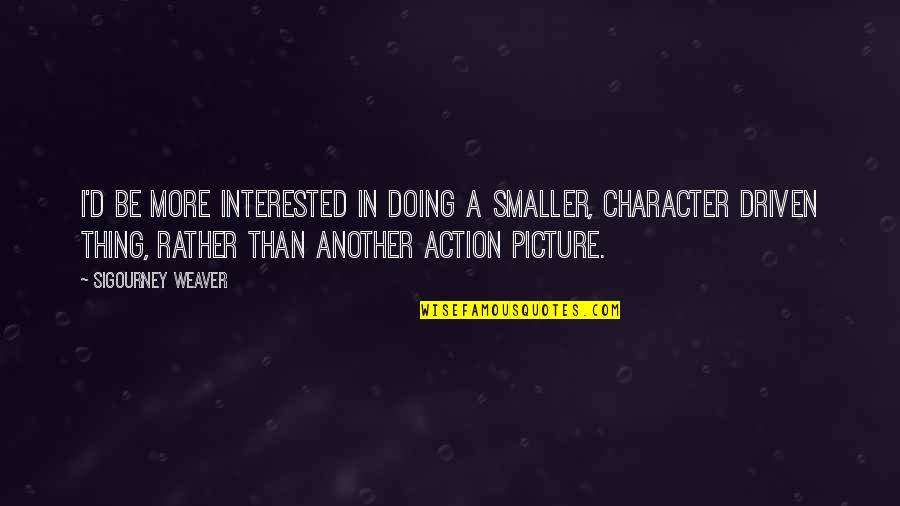 Action Is Character Quotes By Sigourney Weaver: I'd be more interested in doing a smaller,