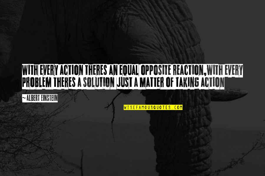 Action Not Reaction Quotes By Albert Einstein: With every action theres an equal opposite reaction,with