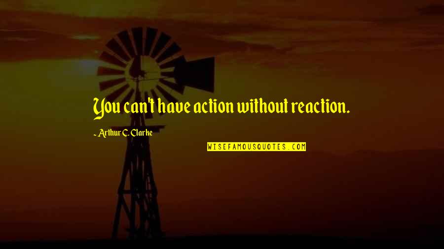 Action Not Reaction Quotes By Arthur C. Clarke: You can't have action without reaction.