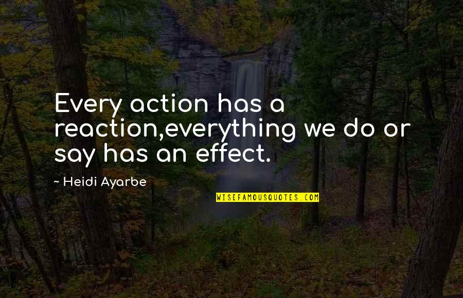 Action Not Reaction Quotes By Heidi Ayarbe: Every action has a reaction,everything we do or