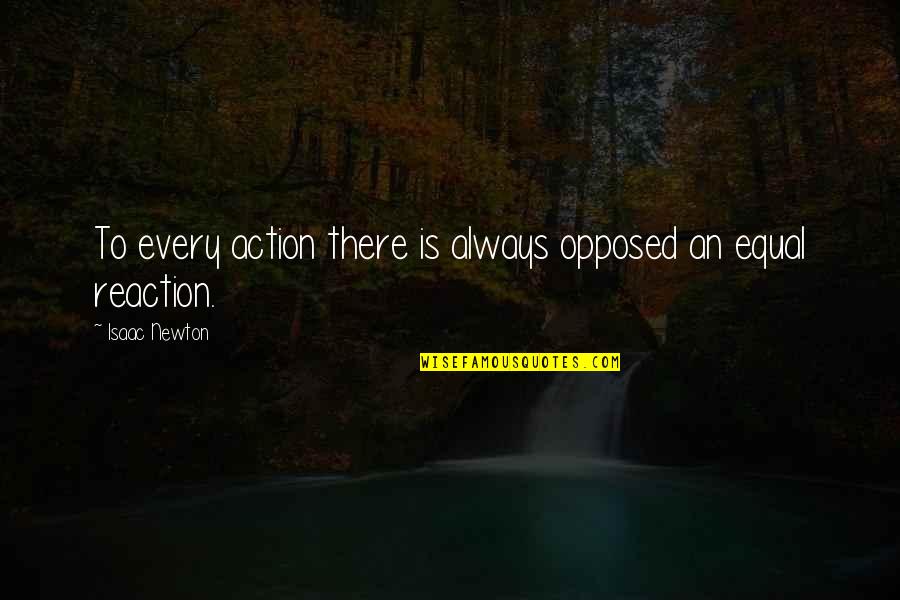 Action Not Reaction Quotes By Isaac Newton: To every action there is always opposed an