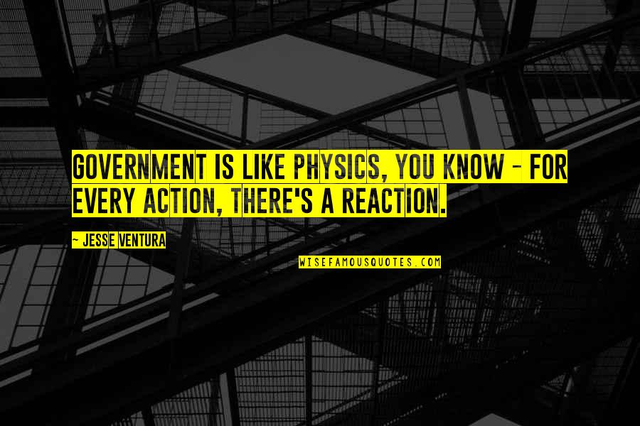 Action Not Reaction Quotes By Jesse Ventura: Government is like physics, you know - for