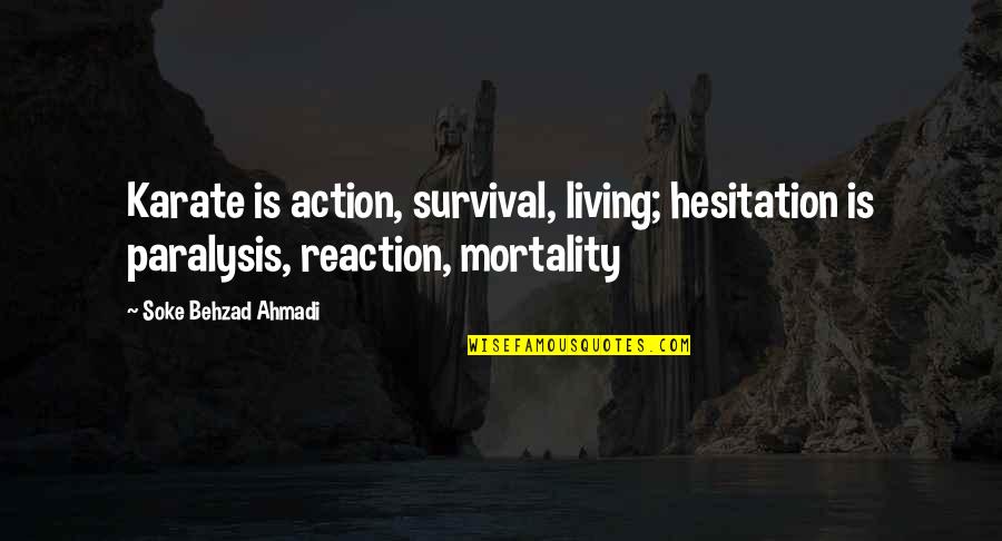 Action Not Reaction Quotes By Soke Behzad Ahmadi: Karate is action, survival, living; hesitation is paralysis,