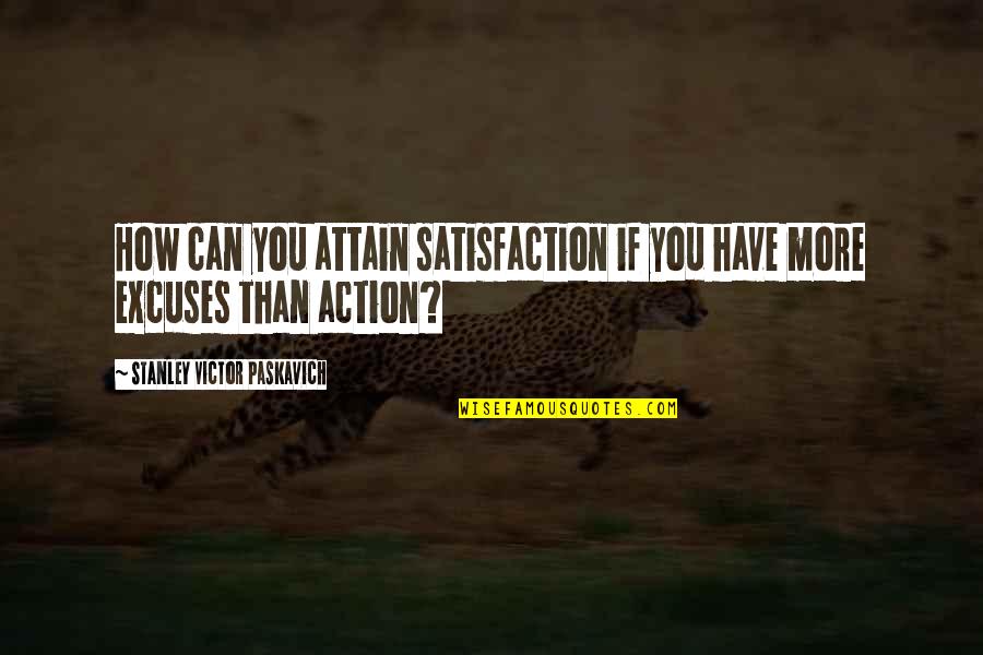 Action Over Excuses Quotes By Stanley Victor Paskavich: How can you attain satisfaction if you have