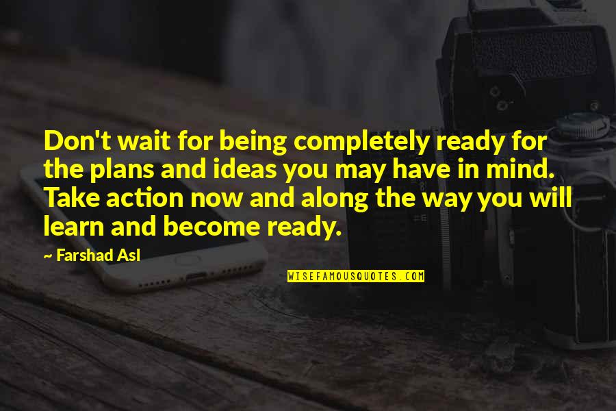 Action Plans Quotes By Farshad Asl: Don't wait for being completely ready for the Action Plans Quotes By Farshad Asl: Don't wait for being completely ready for the