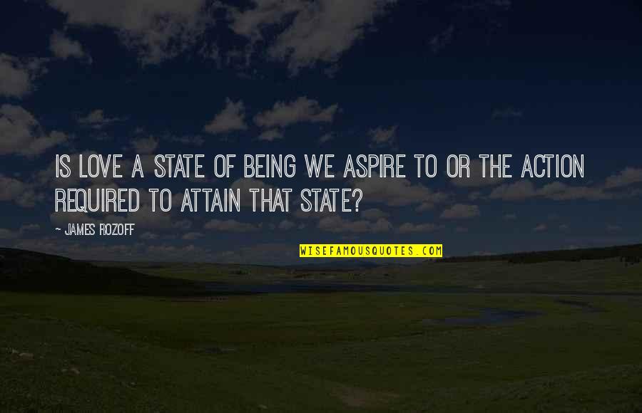 Action Required Quotes By James Rozoff: Is love a state of being we aspire
