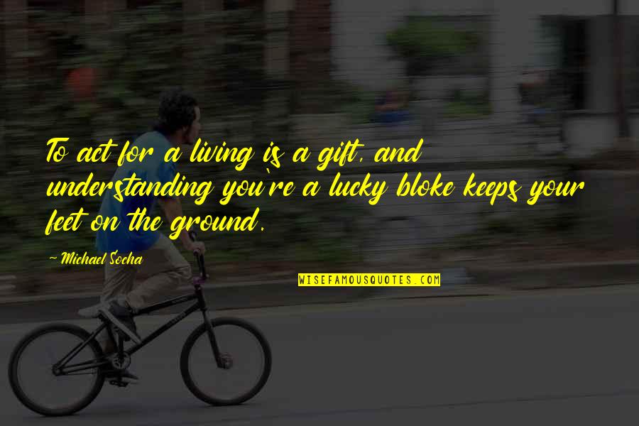 Action Seating And Mobility Quotes By Michael Socha: To act for a living is a gift,