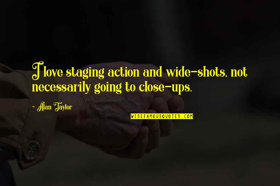 Action Shots Quotes By Alan Taylor: I love staging action and wide-shots, not necessarily