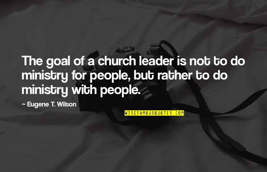 Action Shots Quotes By Eugene T. Wilson: The goal of a church leader is not