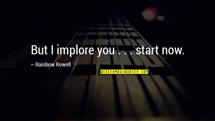 Action That Removes Quotes By Rainbow Rowell: But I implore you . . . start