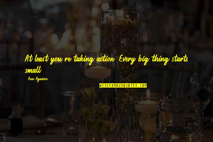 Action That Starts Quotes By Ann Aguirre: At least you're taking action. Every big thing