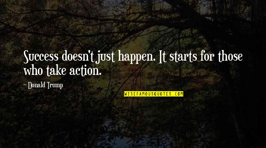Action That Starts Quotes By Donald Trump: Success doesn't just happen. It starts for those