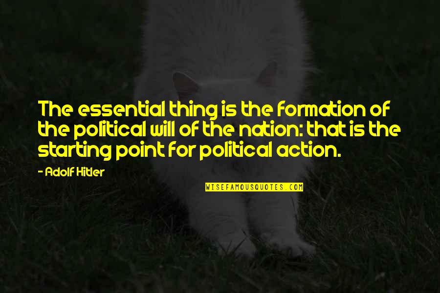 Action The Quotes By Adolf Hitler: The essential thing is the formation of the