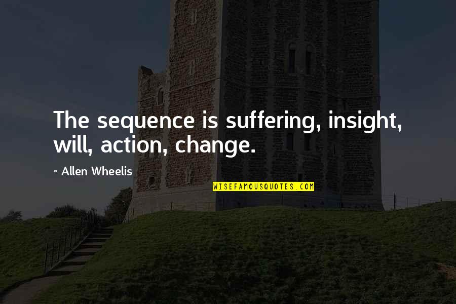Action The Quotes By Allen Wheelis: The sequence is suffering, insight, will, action, change.
