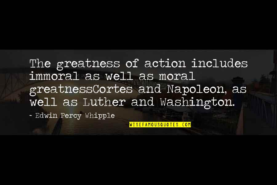 Action The Quotes By Edwin Percy Whipple: The greatness of action includes immoral as well