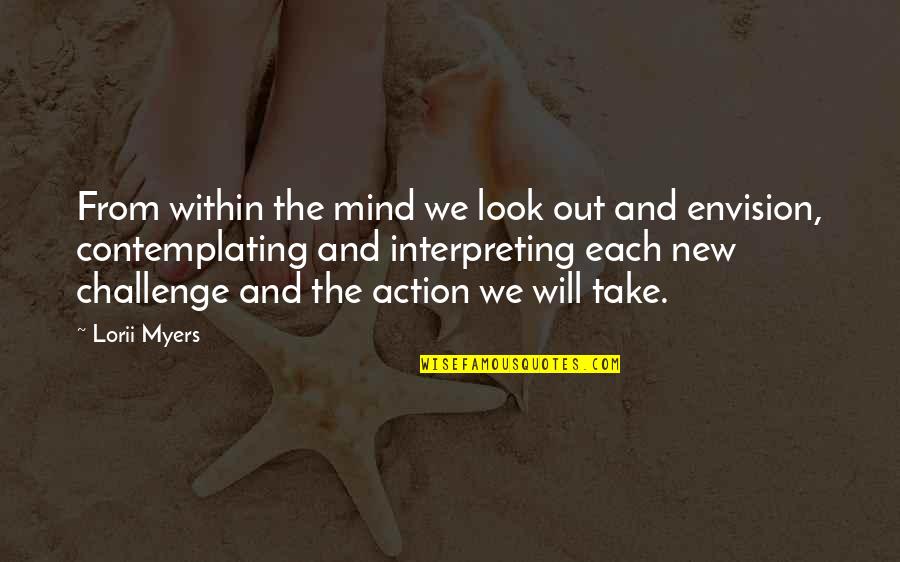 Action The Quotes By Lorii Myers: From within the mind we look out and