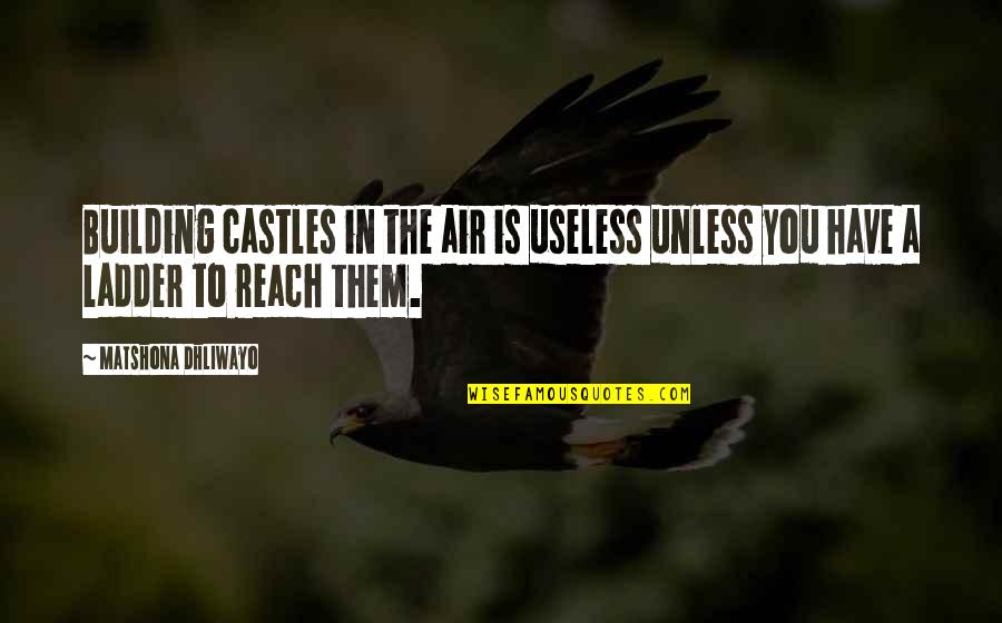 Action The Quotes By Matshona Dhliwayo: Building castles in the air is useless unless