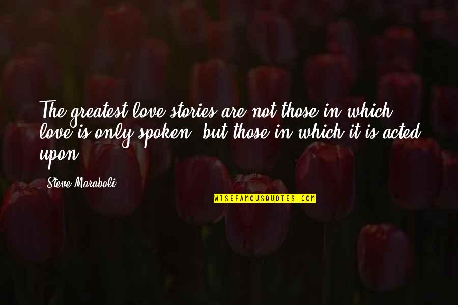 Action The Quotes By Steve Maraboli: The greatest love stories are not those in