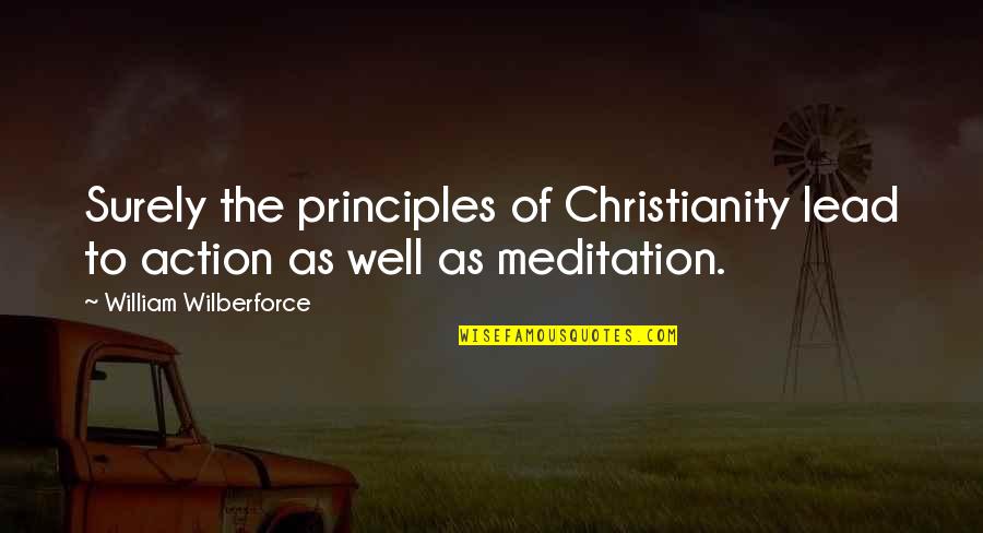 Action The Quotes By William Wilberforce: Surely the principles of Christianity lead to action