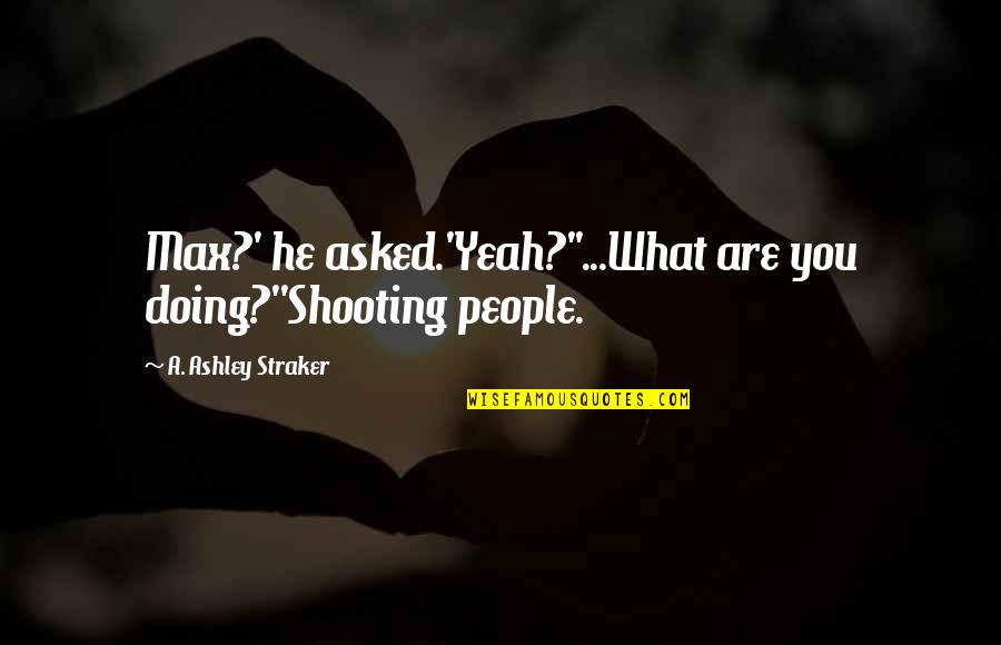 Action Thriller Quotes By A. Ashley Straker: Max?' he asked.'Yeah?''...What are you doing?''Shooting people.