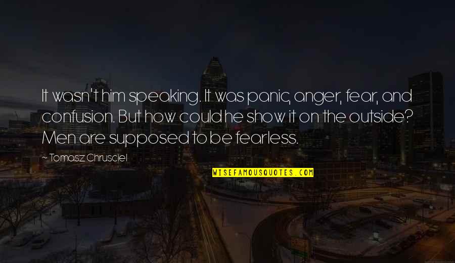 Action Thriller Quotes By Tomasz Chrusciel: It wasn't him speaking. It was panic, anger,