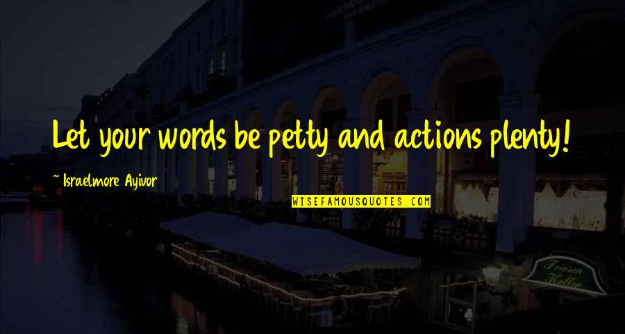 Action Versus Words Quotes By Israelmore Ayivor: Let your words be petty and actions plenty!
