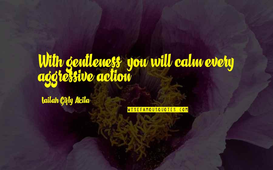 Action Versus Words Quotes By Lailah Gifty Akita: With gentleness, you will calm every aggressive action.