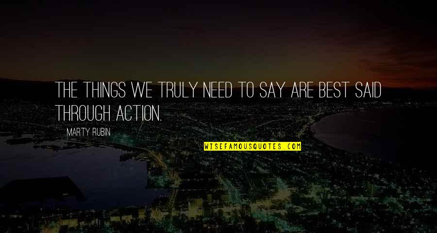 Action Versus Words Quotes By Marty Rubin: The things we truly need to say are