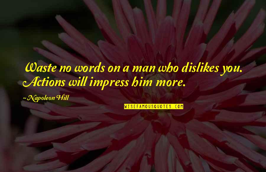 Action Versus Words Quotes By Napoleon Hill: Waste no words on a man who dislikes