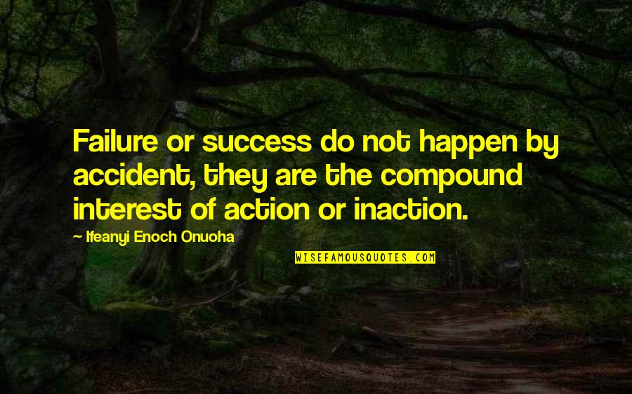 Action Vs Inaction Quotes By Ifeanyi Enoch Onuoha: Failure or success do not happen by accident,