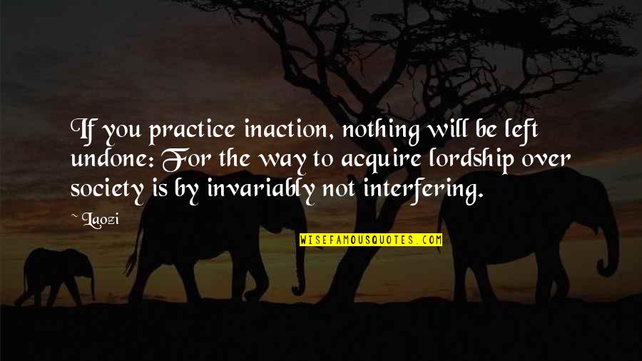 Action Vs Inaction Quotes By Laozi: If you practice inaction, nothing will be left