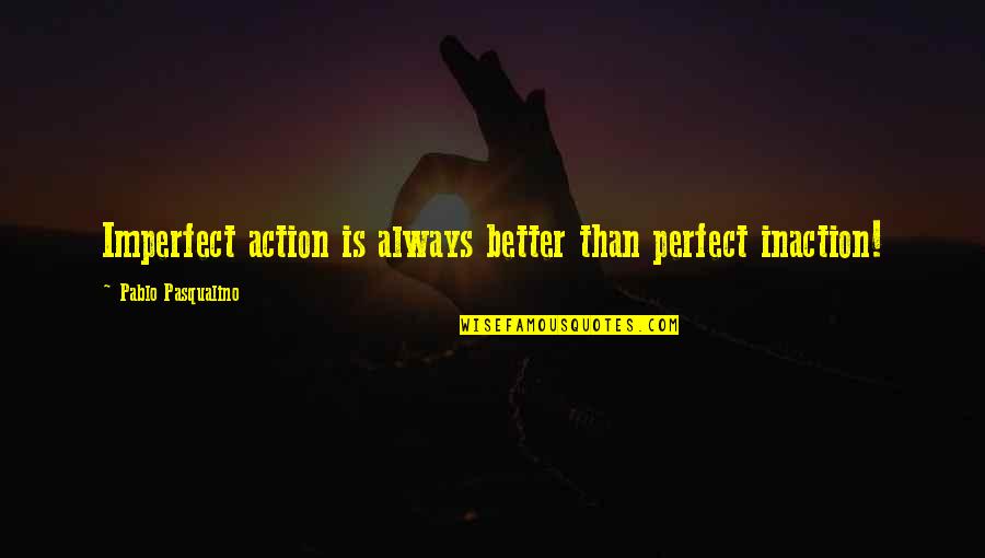 Action Vs Inaction Quotes By Pablo Pasqualino: Imperfect action is always better than perfect inaction!
