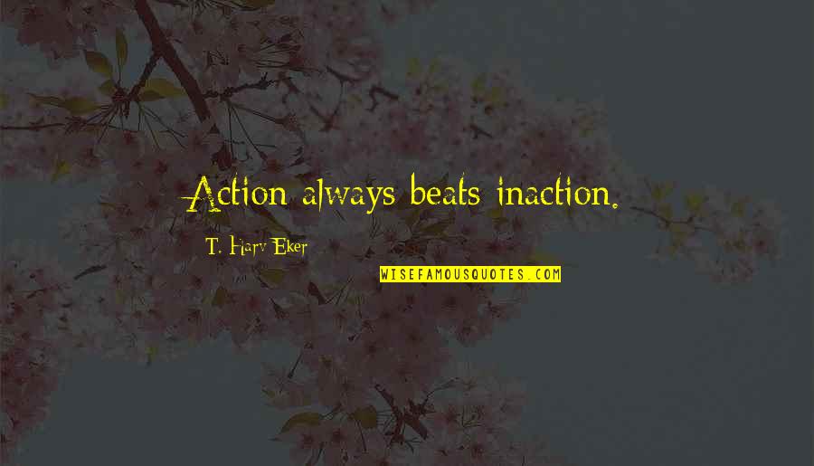 Action Vs Inaction Quotes By T. Harv Eker: Action always beats inaction.
