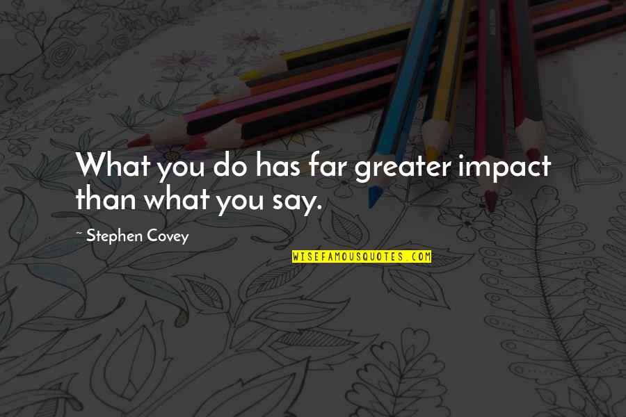 Actionists Quotes By Stephen Covey: What you do has far greater impact than