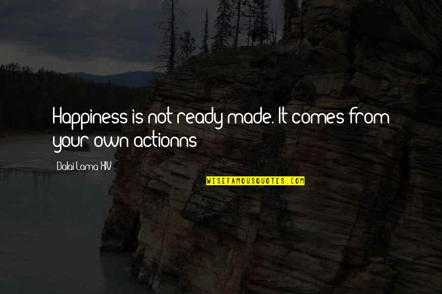 Actionns Quotes By Dalai Lama XIV: Happiness is not ready made. It comes from