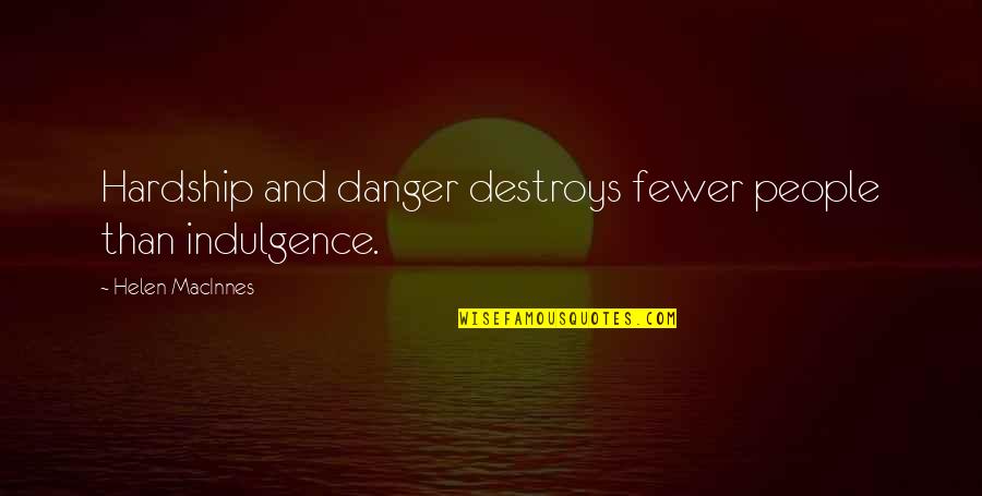 Actionns Quotes By Helen MacInnes: Hardship and danger destroys fewer people than indulgence.