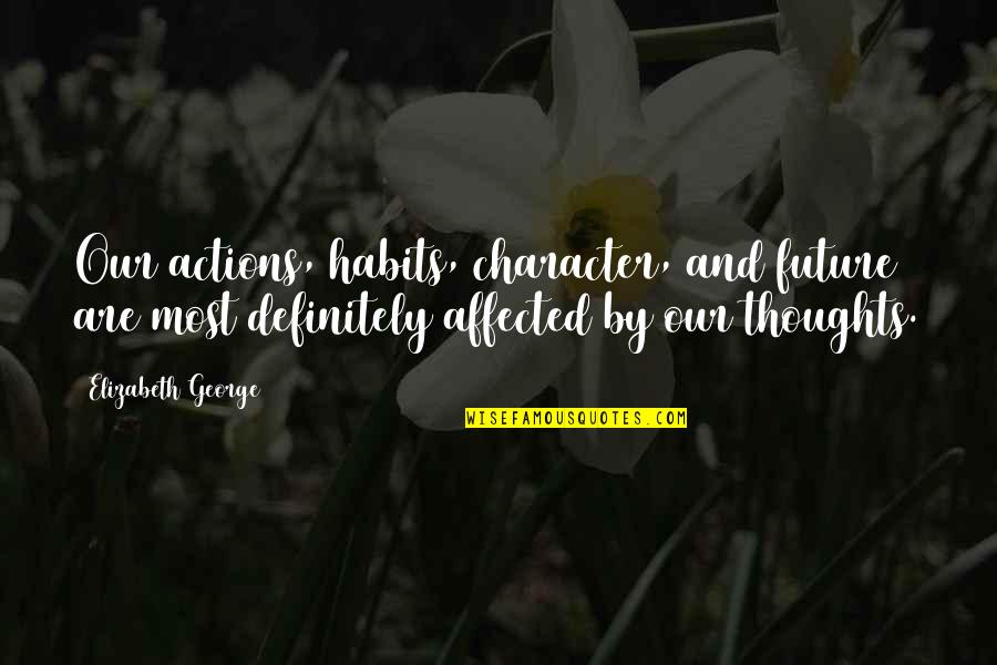 Actions And Character Quotes By Elizabeth George: Our actions, habits, character, and future are most
