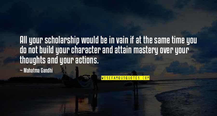 Actions And Character Quotes By Mahatma Gandhi: All your scholarship would be in vain if