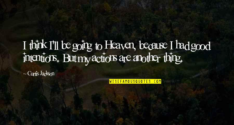 Actions And Intentions Quotes By Curtis Jackson: I think I'll be going to Heaven, because