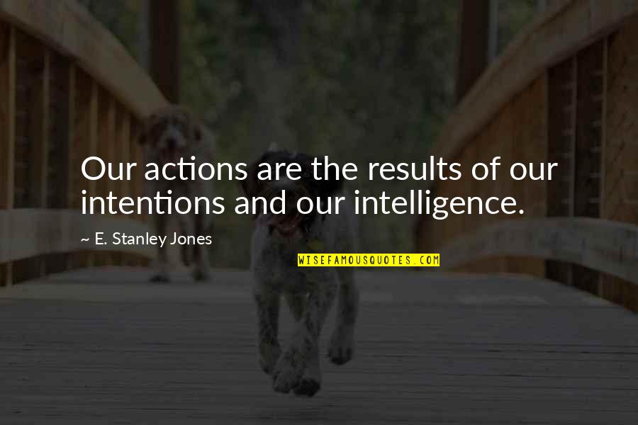 Actions And Intentions Quotes By E. Stanley Jones: Our actions are the results of our intentions