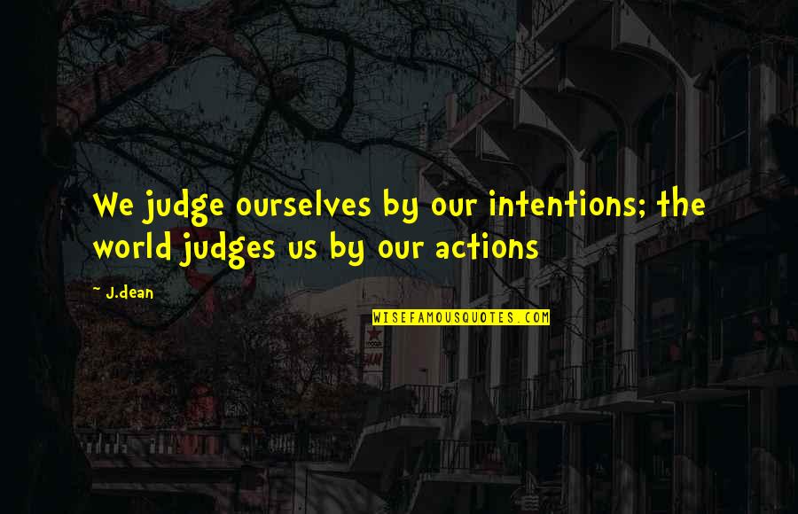 Actions And Intentions Quotes By J.dean: We judge ourselves by our intentions; the world