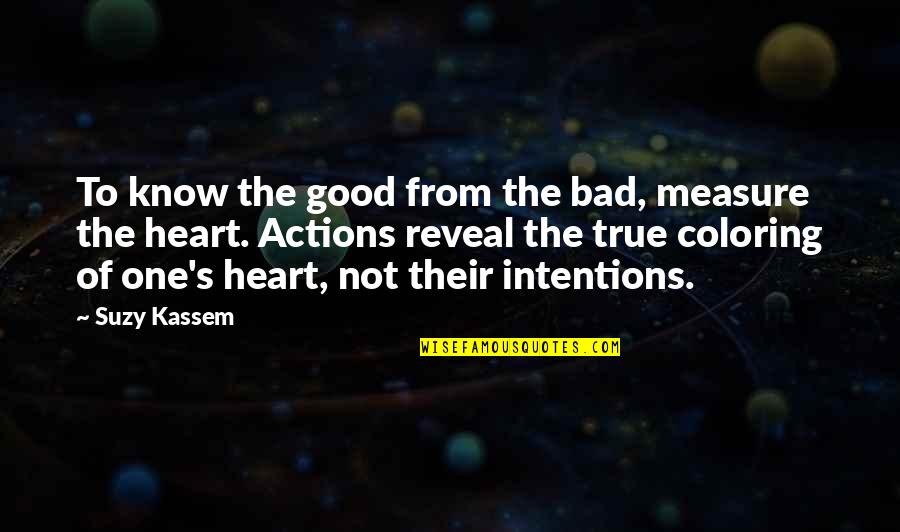 Actions And Intentions Quotes By Suzy Kassem: To know the good from the bad, measure