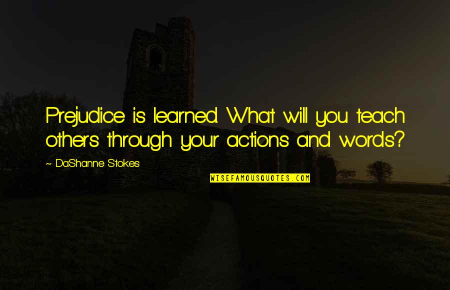 Actions Are Louder Than Words Quotes By DaShanne Stokes: Prejudice is learned. What will you teach others