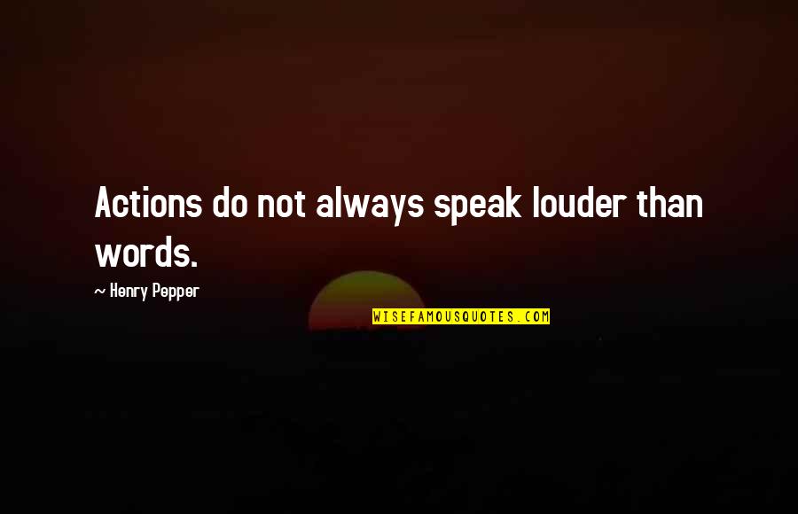 Actions Are Louder Than Words Quotes By Henry Pepper: Actions do not always speak louder than words.