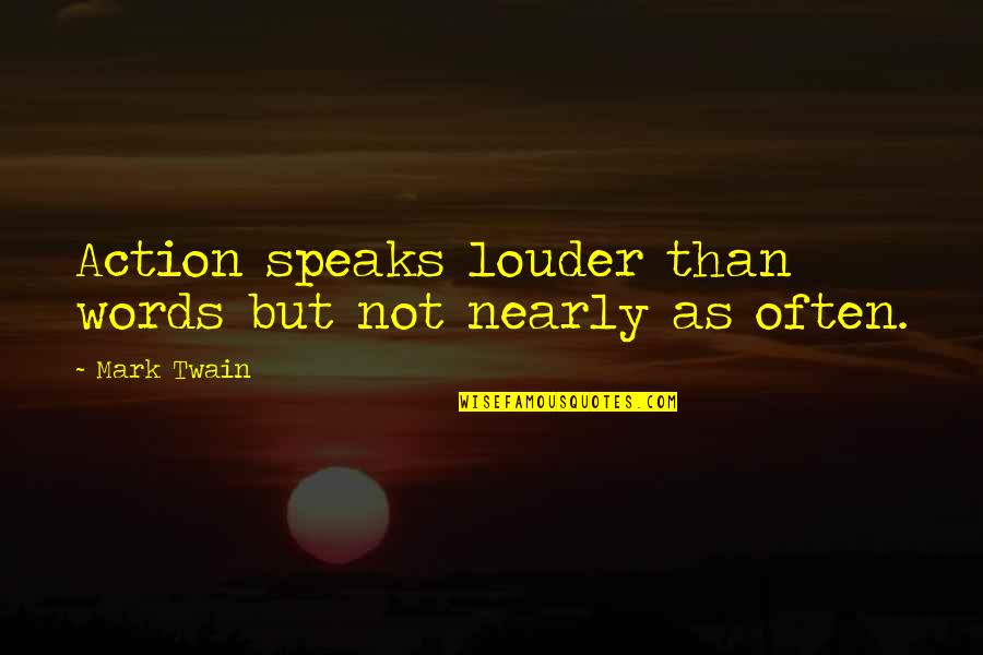 Actions Are Louder Than Words Quotes By Mark Twain: Action speaks louder than words but not nearly