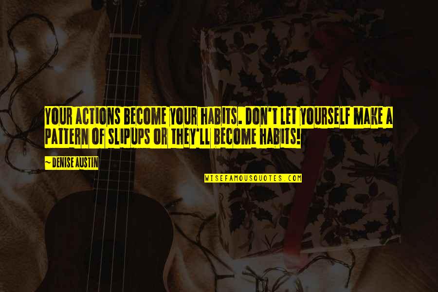 Actions Become Habits Quotes By Denise Austin: Your actions become your habits. Don't let yourself Actions Become Habits Quotes By Denise Austin: Your actions become your habits. Don't let yourself