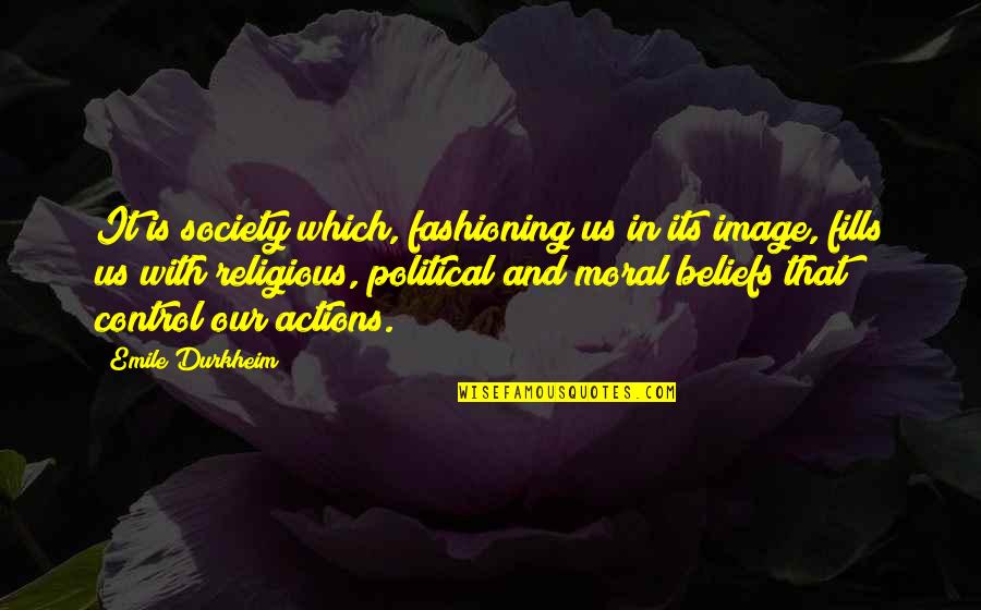 Actions Beliefs Quotes By Emile Durkheim: It is society which, fashioning us in its