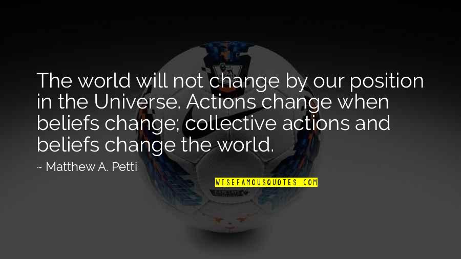 Actions Beliefs Quotes By Matthew A. Petti: The world will not change by our position